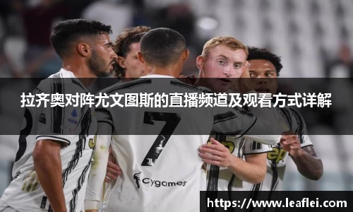 拉齐奥对阵尤文图斯的直播频道及观看方式详解